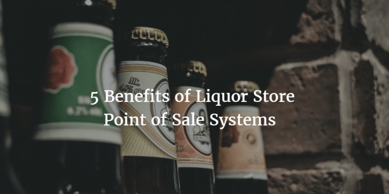 5 Benefits of Liquor Store Point of Sale Systems