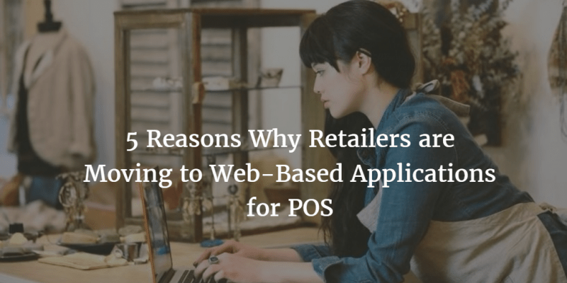 5 Reasons Retailers are Moving to Web-Based Applications for POS