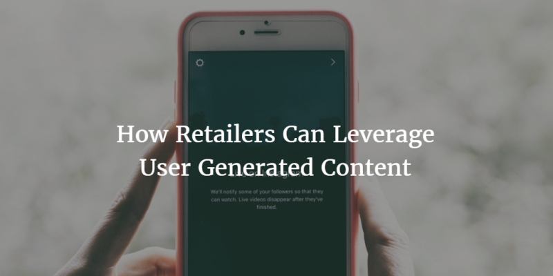 Small Business Tips: How Retailers Can Leverage User Generated Content