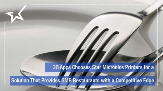 3B Apps Chooses Star Micronics Printers for a Solution That Provides SMB Restaurants with a Competitive Edge